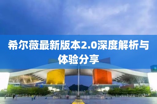 希爾薇最新版本2.0深度解析與體驗(yàn)分享