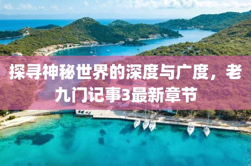 探尋神秘世界的深度與廣度，老九門記事3最新章節(jié)