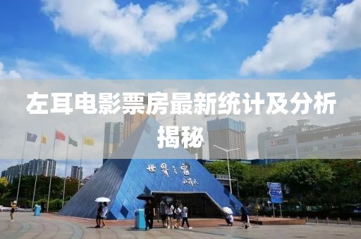 左耳電影票房最新統(tǒng)計(jì)及分析揭秘
