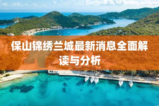 保山錦繡蘭城最新消息全面解讀與分析