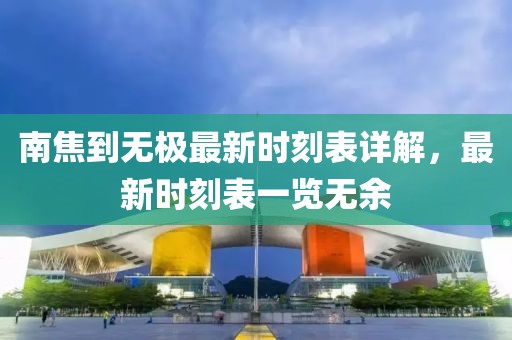 南焦到無(wú)極最新時(shí)刻表詳解，最新時(shí)刻表一覽無(wú)余