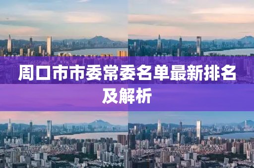 周口市市委常委名單最新排名及解析