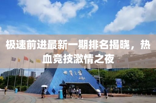 極速前進(jìn)最新一期排名揭曉，熱血競(jìng)技激情之夜