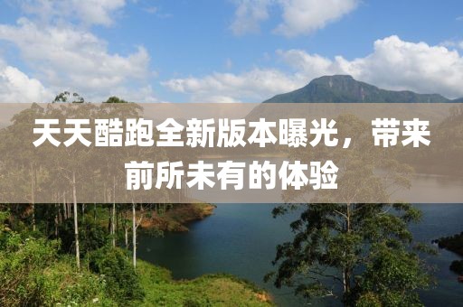 天天酷跑全新版本曝光，帶來前所未有的體驗(yàn)