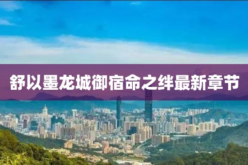 舒以墨龍城御宿命之絆最新章節(jié)