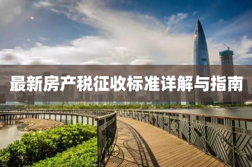 最新房產(chǎn)稅征收標準詳解與指南