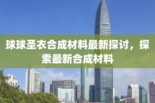 球球圣衣合成材料最新探討，探索最新合成材料