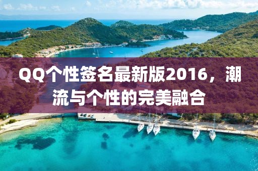 QQ個性簽名最新版2016，潮流與個性的完美融合