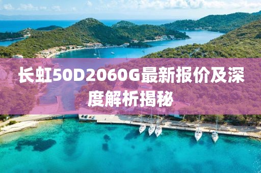 長虹50D2060G最新報(bào)價(jià)及深度解析揭秘