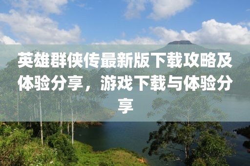 英雄群俠傳最新版下載攻略及體驗分享，游戲下載與體驗分享