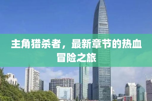 主角獵殺者，最新章節(jié)的熱血冒險(xiǎn)之旅