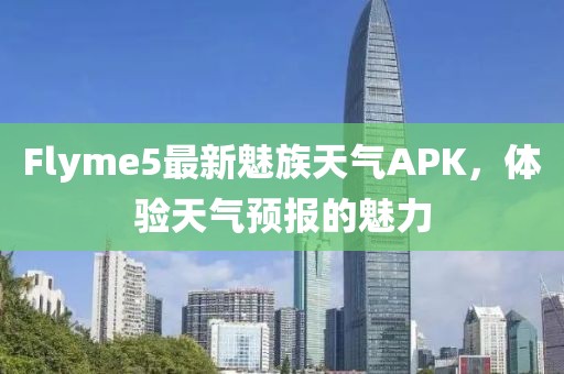 Flyme5最新魅族天氣APK，體驗天氣預(yù)報的魅力