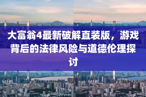 大富翁4最新破解直裝版，游戲背后的法律風險與道德倫理探討