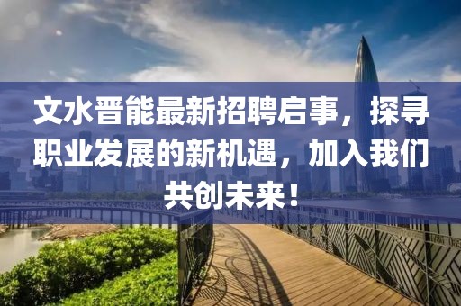 文水晉能最新招聘啟事，探尋職業(yè)發(fā)展的新機(jī)遇，加入我們共創(chuàng)未來(lái)！