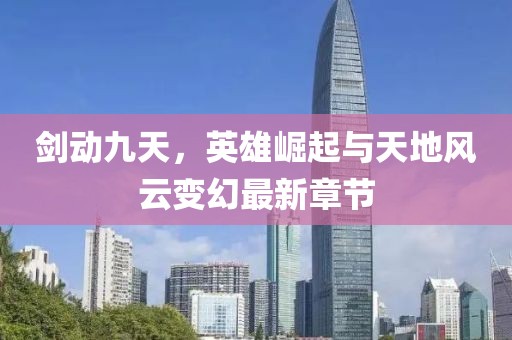 劍動九天，英雄崛起與天地風(fēng)云變幻最新章節(jié)