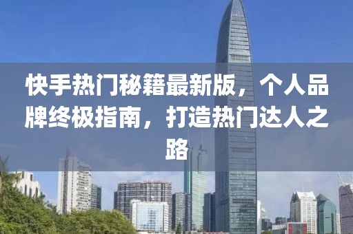 快手熱門秘籍最新版，個人品牌終極指南，打造熱門達人之路