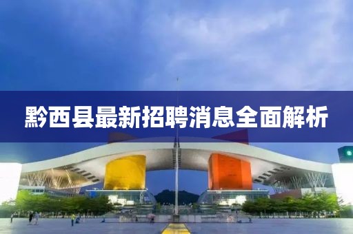 黔西縣最新招聘消息全面解析