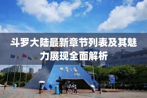 斗羅大陸最新章節(jié)列表及其魅力展現(xiàn)全面解析
