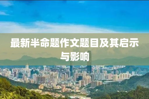 最新半命題作文題目及其啟示與影響