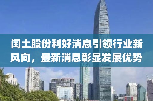 閏土股份利好消息引領(lǐng)行業(yè)新風(fēng)向，最新消息彰顯發(fā)展優(yōu)勢