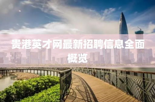 貴港英才網(wǎng)最新招聘信息全面概覽