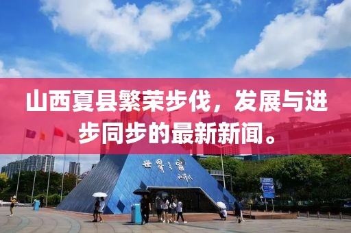 山西夏縣繁榮步伐，發(fā)展與進(jìn)步同步的最新新聞。