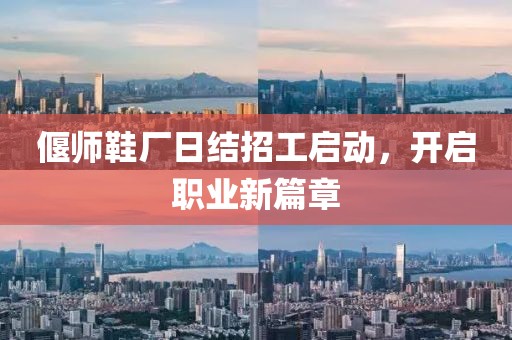 偃師鞋廠日結(jié)招工啟動，開啟職業(yè)新篇章