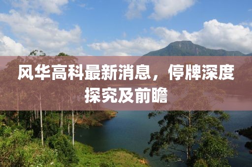 風(fēng)華高科最新消息，停牌深度探究及前瞻