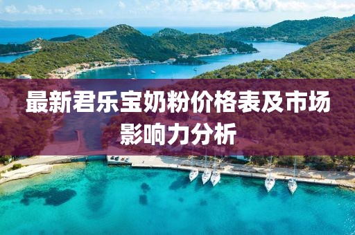 最新君樂寶奶粉價(jià)格表及市場(chǎng)影響力分析