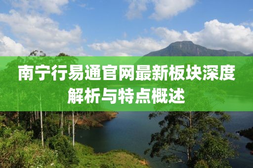 南寧行易通官網(wǎng)最新板塊深度解析與特點(diǎn)概述