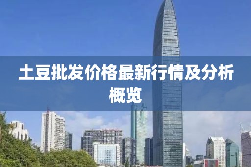 土豆批發(fā)價格最新行情及分析概覽