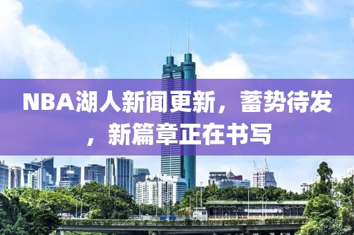 NBA湖人新聞更新，蓄勢(shì)待發(fā)，新篇章正在書寫