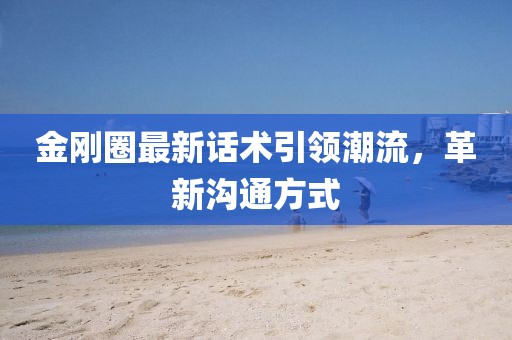 金剛?cè)ψ钚略?huà)術(shù)引領(lǐng)潮流，革新溝通方式