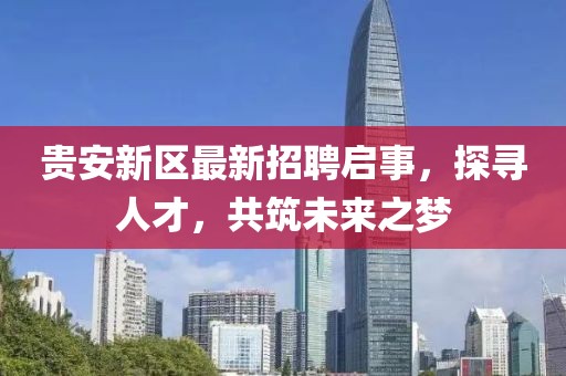 貴安新區(qū)最新招聘啟事，探尋人才，共筑未來之夢(mèng)