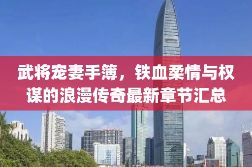 武將寵妻手簿，鐵血柔情與權(quán)謀的浪漫傳奇最新章節(jié)匯總