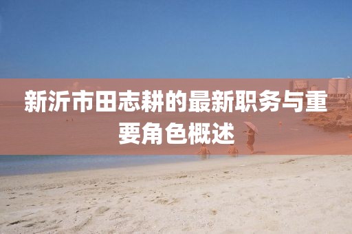 新沂市田志耕的最新職務(wù)與重要角色概述
