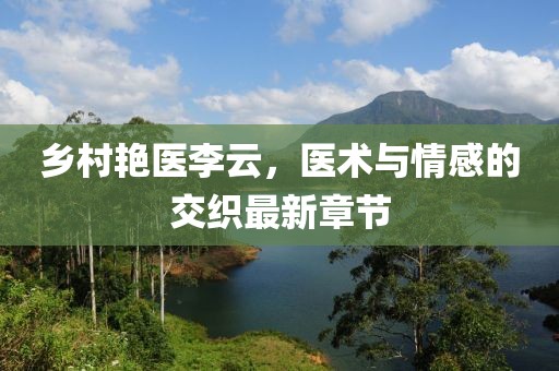鄉(xiāng)村艷醫(yī)李云，醫(yī)術(shù)與情感的交織最新章節(jié)