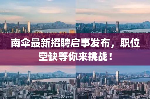 南傘最新招聘啟事發(fā)布，職位空缺等你來挑戰(zhàn)！