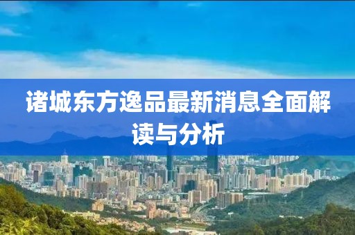 諸城東方逸品最新消息全面解讀與分析