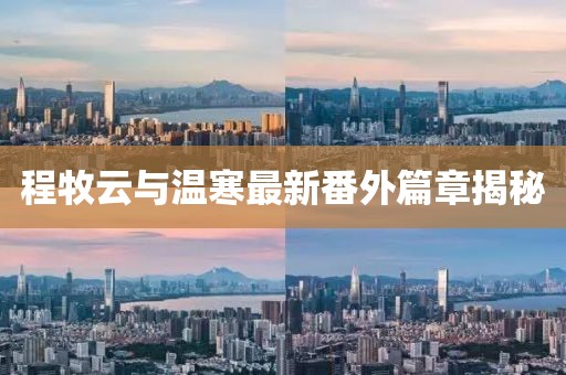 程牧云與溫寒最新番外篇章揭秘