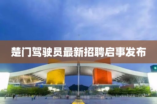 楚門駕駛員最新招聘啟事發(fā)布