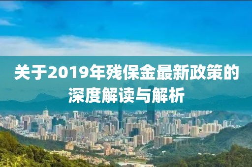 關(guān)于2019年殘保金最新政策的深度解讀與解析
