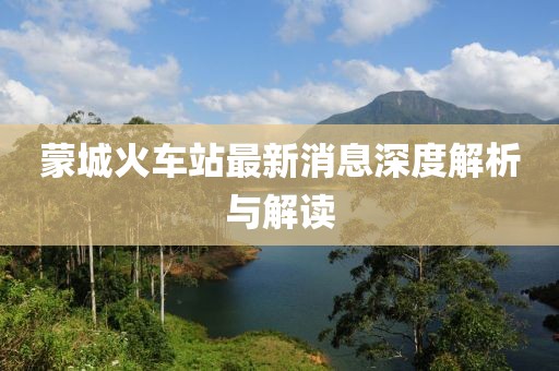 蒙城火車站最新消息深度解析與解讀