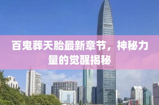 百鬼葬天胎最新章節(jié)，神秘力量的覺醒揭秘
