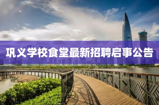 鞏義學(xué)校食堂最新招聘啟事公告