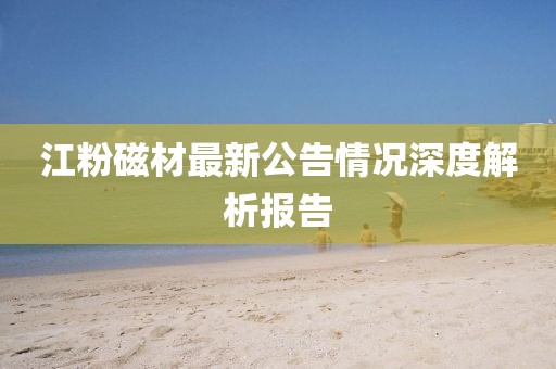 江粉磁材最新公告情況深度解析報(bào)告