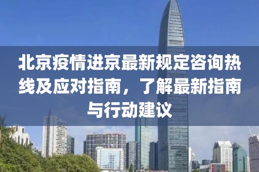 北京疫情進(jìn)京最新規(guī)定咨詢熱線及應(yīng)對指南，了解最新指南與行動建議